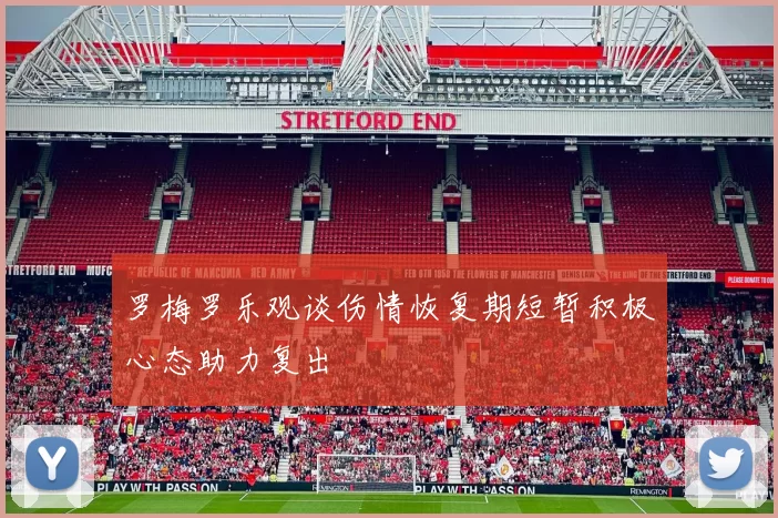 罗梅罗乐观谈伤情恢复期短暂积极心态助力复出