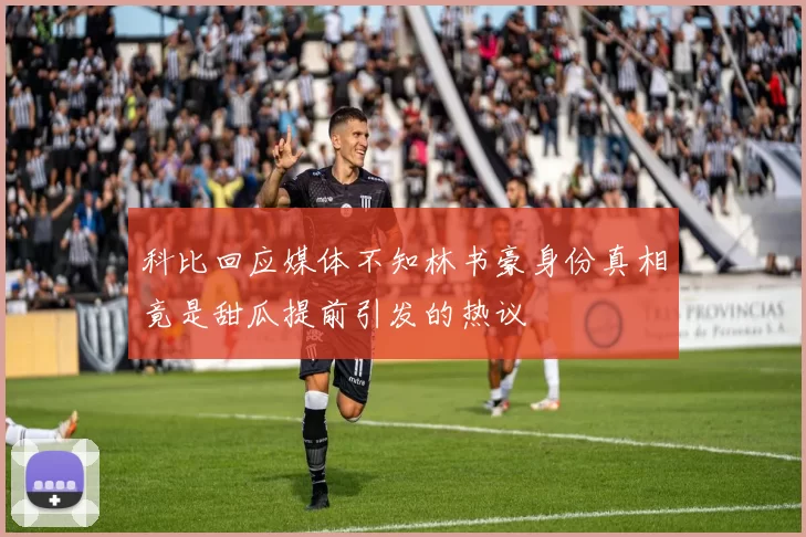 科比回应媒体不知林书豪身份真相竟是甜瓜提前引发的热议