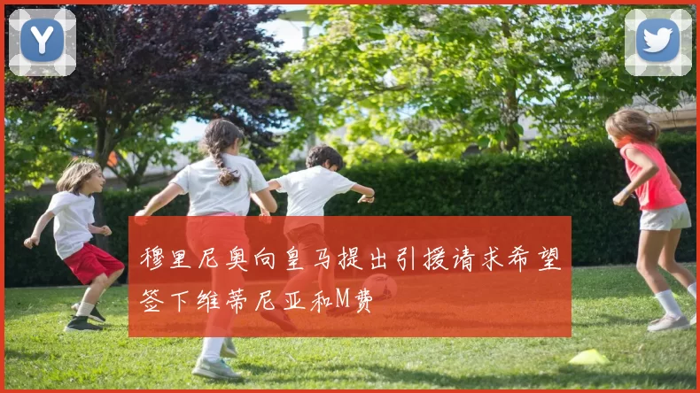 穆里尼奥向皇马提出引援请求希望签下维蒂尼亚和M费