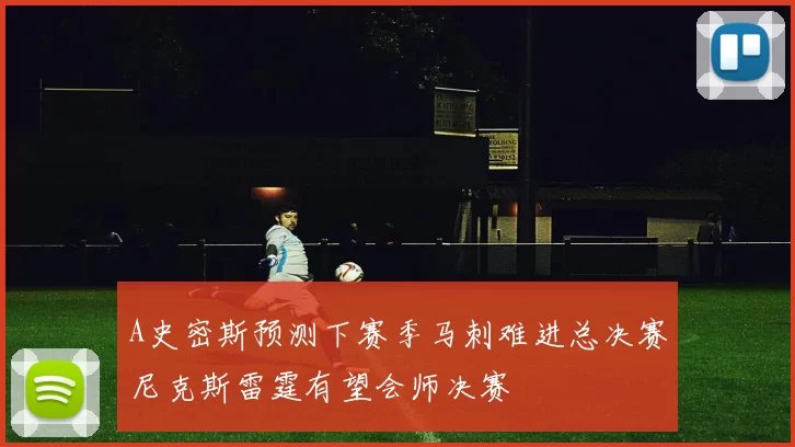 A史密斯预测下赛季马刺难进总决赛尼克斯雷霆有望会师决赛