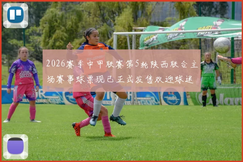 2026赛季中甲联赛第5轮陕西联合主场赛事球票现已正式发售欢迎球迷踊跃购买