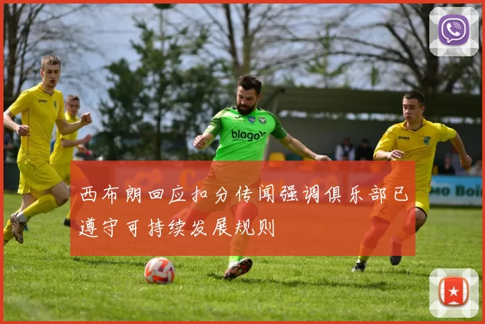 西布朗回应扣分传闻强调俱乐部已遵守可持续发展规则