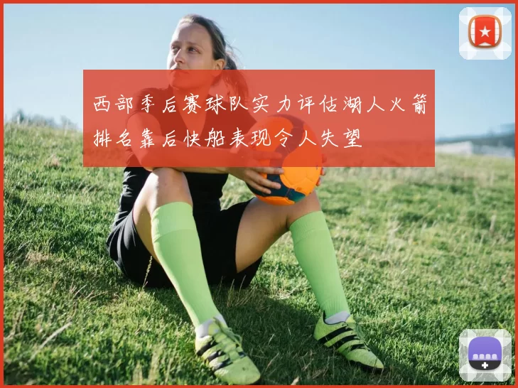 西部季后赛球队实力评估湖人火箭排名靠后快船表现令人失望