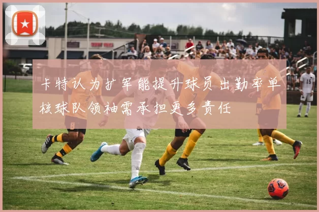 卡特认为扩军能提升球员出勤率单核球队领袖需承担更多责任